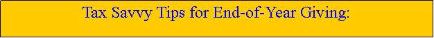 Text Box: Tax Savvy Tips for End-of-Year Giving: 