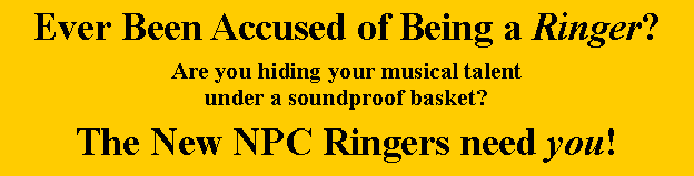 Text Box: Ever Been Accused of Being a Ringer?Are you hiding your musical talentunder a soundproof basket?The New NPC Ringers need you!
